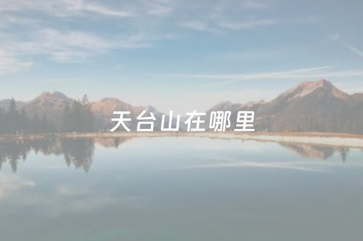 天台山在哪里（深圳天台山在哪里）