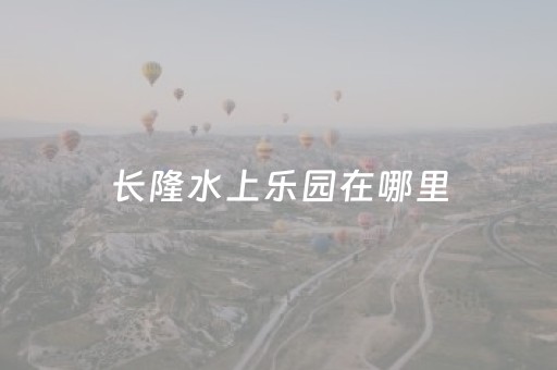 长隆水上乐园在哪里（长隆水上乐园在哪儿）