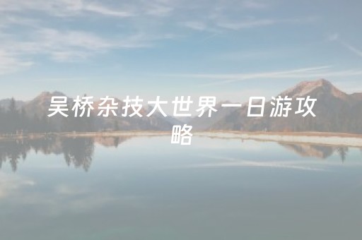 吴桥杂技大世界一日游攻略（吴桥杂技大世界游览时间）