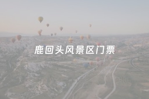 鹿回头风景区门票（鹿回头风景区门票多少钱一张）
