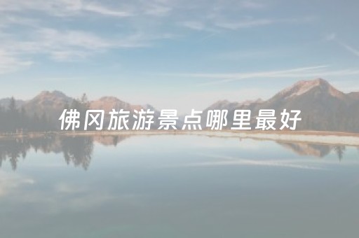 佛冈旅游景点哪里最好（佛冈旅游十大旅游景点）