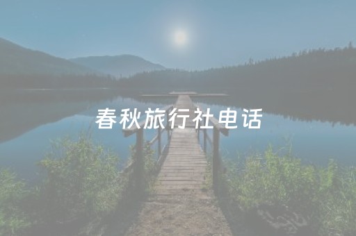 春秋旅行社电话（春秋旅行社电话是多少）