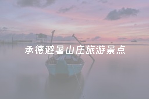 承德避暑山庄旅游景点（承德避暑山庄旅游景点讲解词）