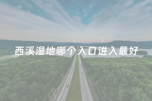 西溪湿地哪个入口进入最好（西溪湿地哪个入口好玩）