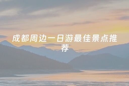 成都周边一日游最佳景点推荐（成都周边一日游最佳景点推荐白岩寺）