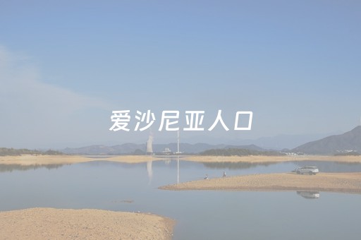 爱沙尼亚人口（爱沙尼亚人口
总人数）