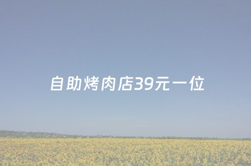 自助烤肉店39元一位（自助烤肉店39元一位,吉林市的自助火锅有哪些）