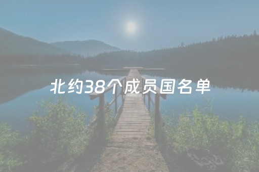 北约38个成员国名单（北约38个成员国名单及地图）