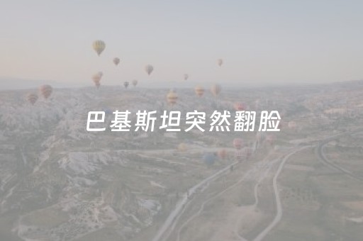 巴基斯坦突然翻脸（巴基斯坦突然翻脸事件）