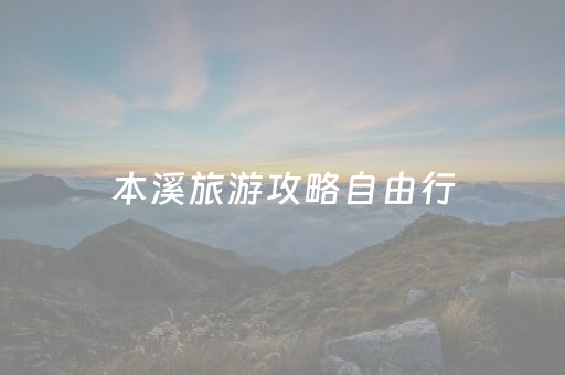 本溪旅游攻略自由行（本溪旅游攻略自助游）