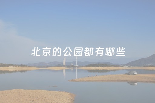 北京的公园都有哪些（北京的公园都有哪些景点）