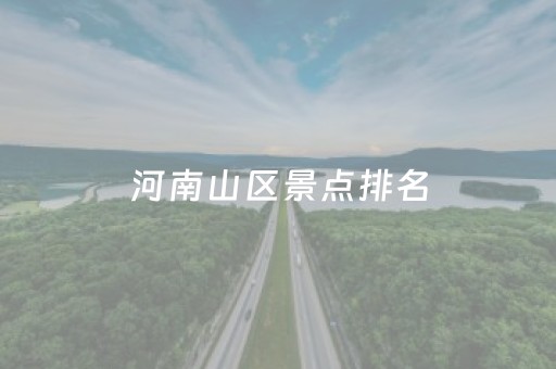 河南山区景点排名（河南山区景点排名哪个景点离新野近）