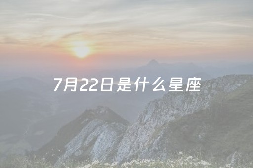 7月22日是什么星座（7月21日是什么星座）
