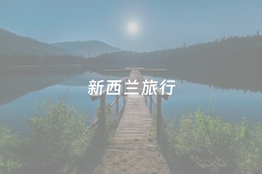 新西兰旅行（新西兰旅行最佳时间）