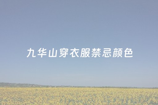 九华山穿衣服禁忌颜色（九华山穿衣忌讳）