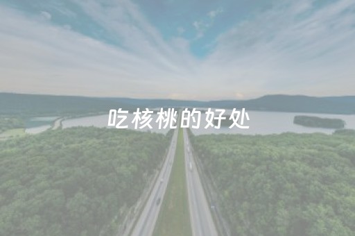 吃核桃的好处（吃核桃的好处和禁忌）