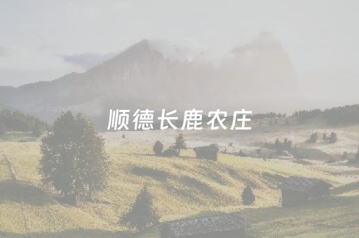 顺德长鹿农庄（顺德长鹿农庄景点介绍）