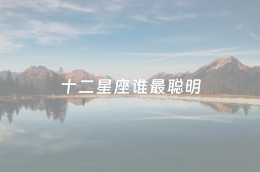 十二星座谁最聪明（十二星座谁最聪明?）