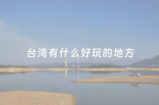 台湾有什么好玩的地方（台湾有什么好玩的地方推荐）