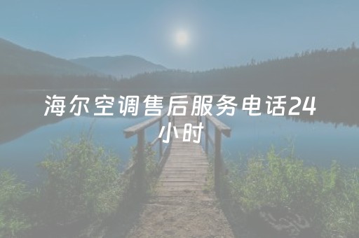 海尔空调售后服务电话24小时（海尔空调客服电话24小时）