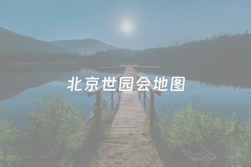 北京世园会地图（北京世园会图片大全）
