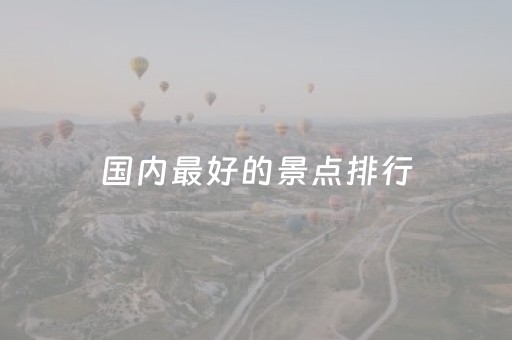 国内最好的景点排行（国内景点排名前十）