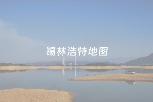 锡林浩特地图（锡林浩特地图全图最新版）
