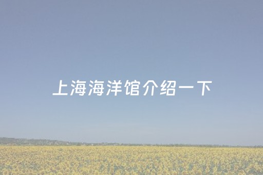上海海洋馆介绍一下（上海海洋馆叫什么名字）