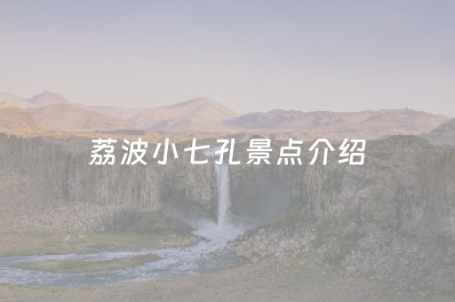 荔波小七孔景点介绍（荔波小七孔景点介绍?）