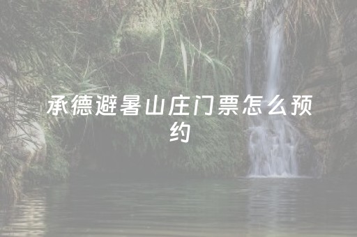 承德避暑山庄门票怎么预约（承德避暑山庄门票预约电话）
