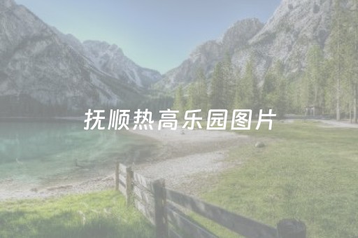 抚顺热高乐园图片（抚顺热高乐园介绍）