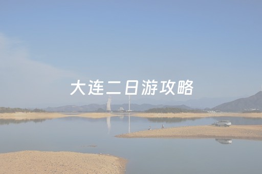大连二日游攻略（大连二日游攻略路线图）