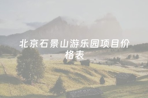 北京石景山游乐园项目价格表（石景山游乐园怎么样）
