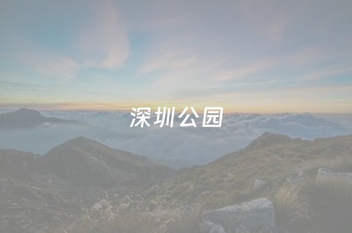 深圳公园（深圳公园数量）