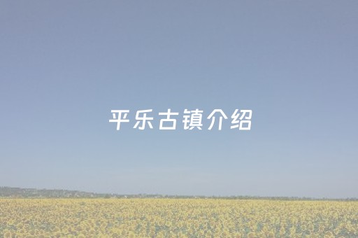平乐古镇介绍（平乐古镇景点介绍）
