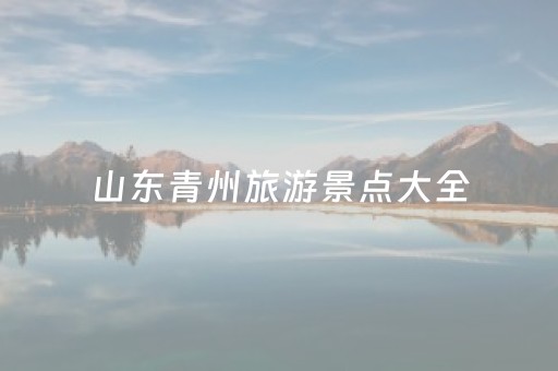 山东青州旅游景点大全（山东青州旅游攻略）