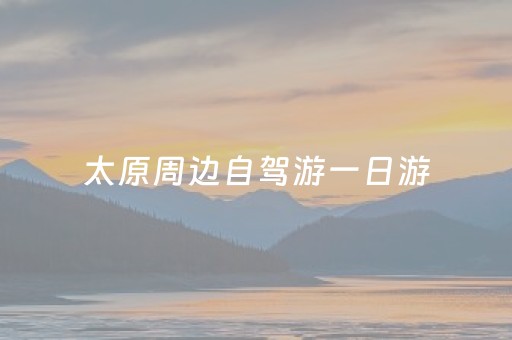太原周边自驾游一日游（太原市周边自驾一日游）