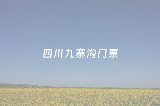 四川九寨沟门票（四川九寨沟门票多少钱2023）