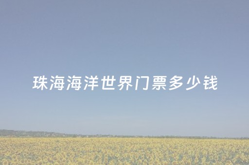 珠海海洋世界门票多少钱（珠海海洋世界攻略）