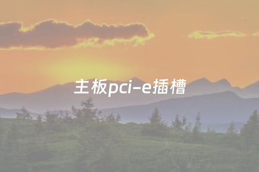 主板pci-e插槽（主板pcie插槽）