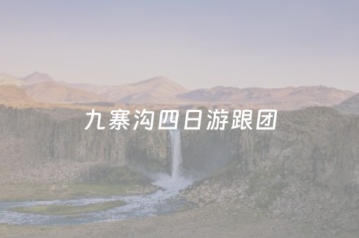 九寨沟四日游跟团（九寨沟四日游跟团攻略）