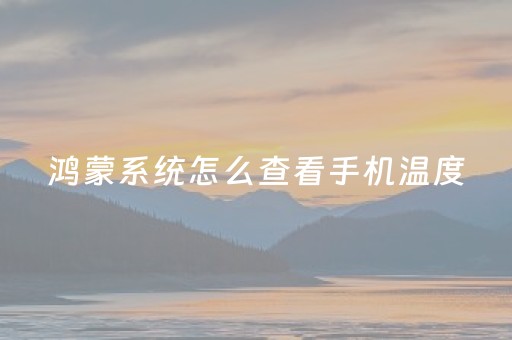 鸿蒙系统怎么查看手机温度（华为鸿蒙怎么看手机温度）