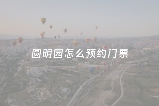 圆明园怎么预约门票（圆明园遗址公园怎么预约）