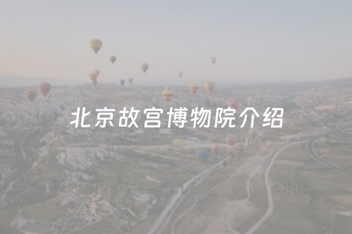 北京故宫博物院介绍（北京故宫博物院介绍500字）