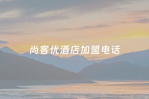 尚客优酒店加盟电话（尚客优加盟条件最低费用）