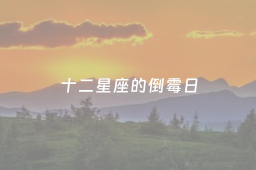 十二星座的倒霉日（十二星座的倒霉日和幸运）