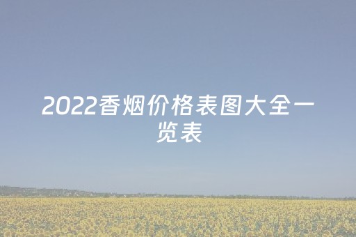 2022香烟价格表图大全一览表（香烟价格表图
）