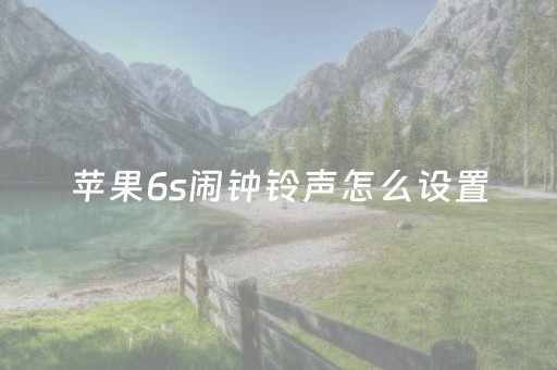 苹果6s闹钟铃声怎么设置（苹果6s怎么调闹钟声音）