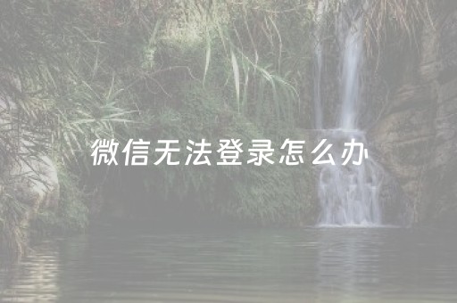 微信无法登录怎么办（微信无法登录怎么办图片保存）