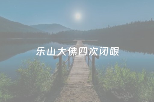 乐山大佛四次闭眼（乐山大佛四次闭眼事件）